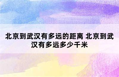 北京到武汉有多远的距离 北京到武汉有多远多少千米